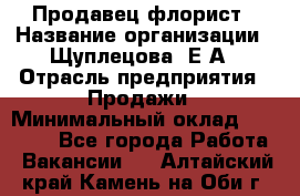 Продавец флорист › Название организации ­ Щуплецова  Е.А › Отрасль предприятия ­ Продажи › Минимальный оклад ­ 10 000 - Все города Работа » Вакансии   . Алтайский край,Камень-на-Оби г.